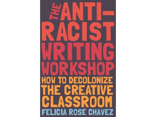 The Anti-Racist Writing Workshop: How to Decolonize the Creative Classroom