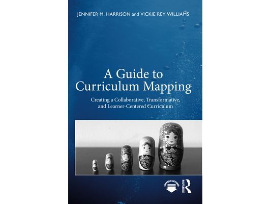 A Guide to Curriculum Mapping: Creating a Collaborative, Transformative, and Learner-Centered Curriculum