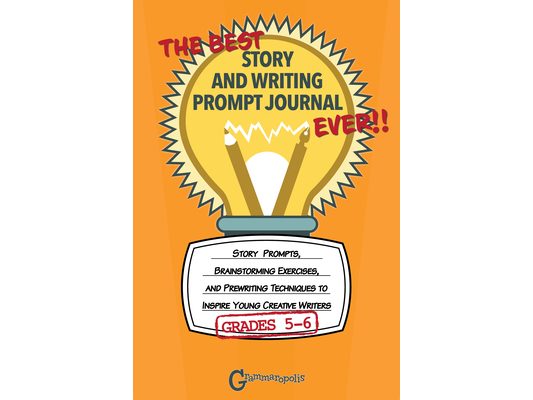 The Best Story and Writing Prompt Journal Ever, Grades 5-6: Story Prompts, Brainstorming Exercises, and Prewriting Techniques to Inspire Young Creativ