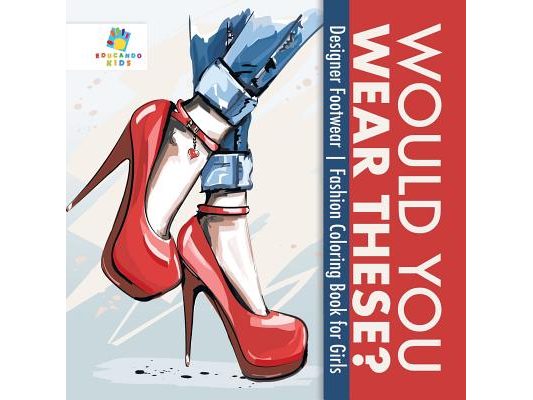 Would You Wear These? Designer Footwear Fashion Coloring Book for Girls