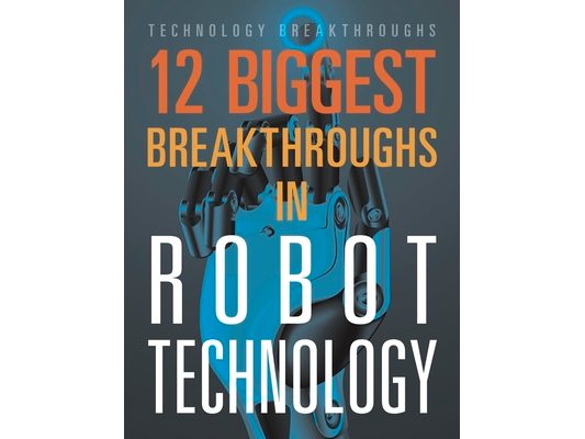 12 Biggest Breakthroughs in Robot Technology