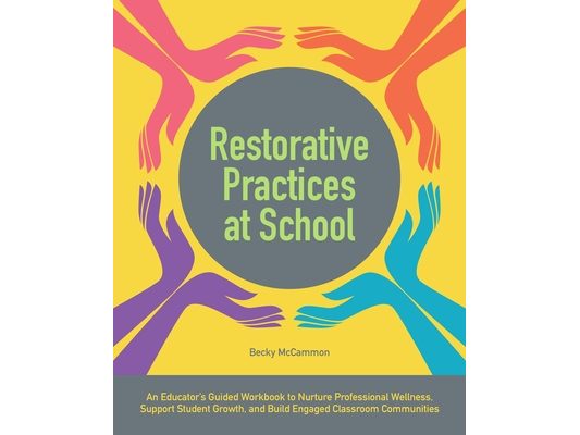 Restorative Practices at School: An Educator's Guided Workbook to Nurture Professional Wellness, Support Student Growth, and Build Engaged Classroom C