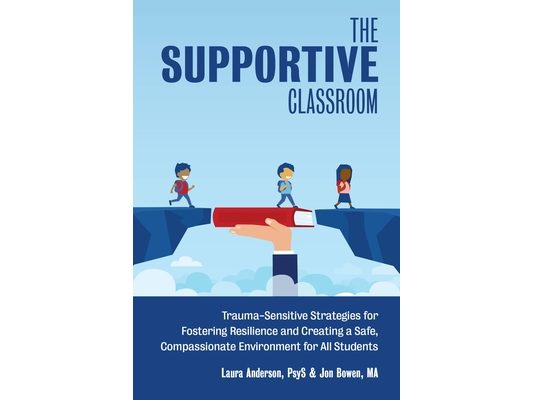 The Supportive Classroom: Trauma-Sensitive Strategies for Fostering Resilience and Creating a Safe, Compassionate Environment for All Students