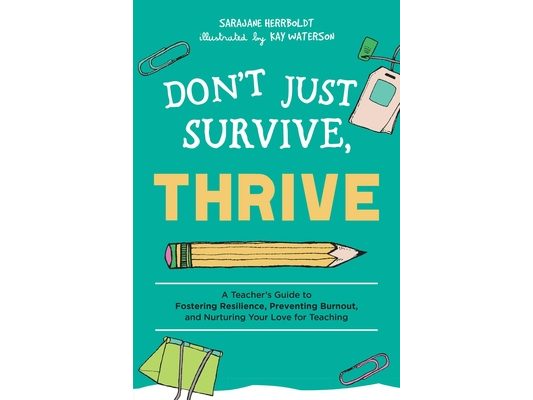Don't Just Survive, Thrive: A Teacher's Guide to Fostering Resilience, Preventing Burnout, and Nurturing Your Love for Teaching
