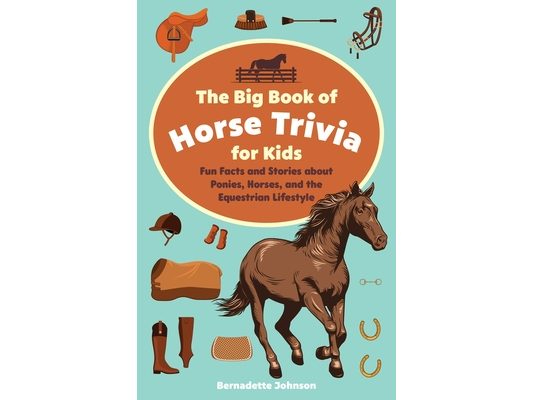 The Big Book of Horse Trivia for Kids: Fun Facts and Stories about Ponies, Horses, and the Equestrian Lifestyle