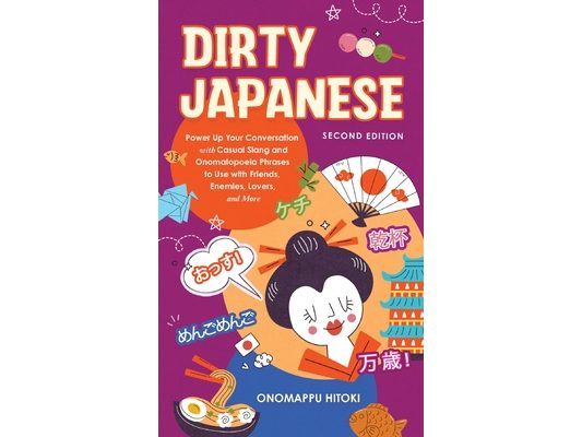 Dirty Japanese, Second Edition: Power Up Your Conversation with Casual Slang and Onomatopoeia Phrases to Use with Friends, Enemies, Lovers, and More