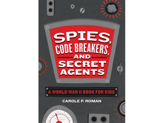 Spies, Code Breakers, and Secret Agents: A World War II Book for Kids