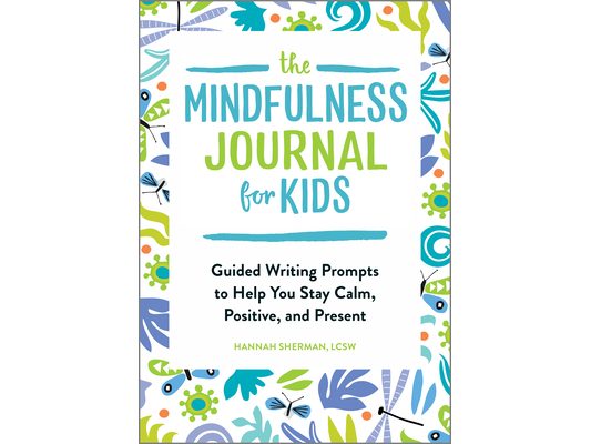 The Mindfulness Journal for Kids: Guided Writing Prompts to Help You Stay Calm, Positive, and Present