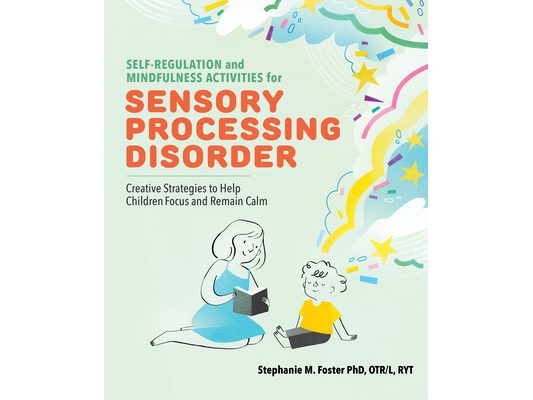 Self-Regulation and Mindfulness Activities for Sensory Processing Disorder: Creative Strategies to Help Children Focus and Remain Calm