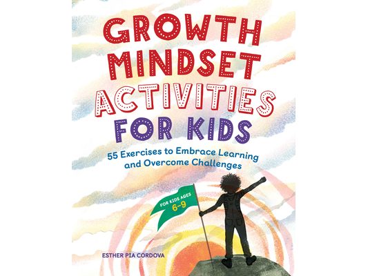 Growth Mindset Activities for Kids: 55 Exercises to Embrace Learning and Overcome Challenges
