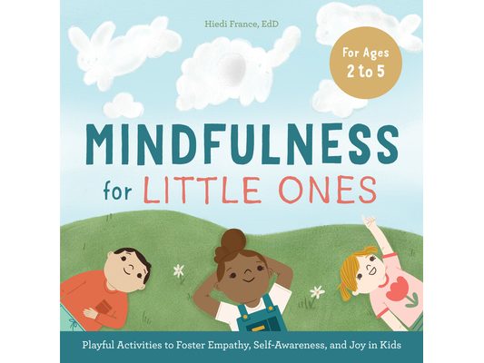 Mindfulness for Little Ones: Playful Activities to Foster Empathy, Self-Awareness, and Joy in Kids