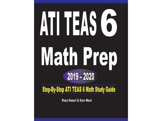 ATI TEAS 6 Math Prep 2019 - 2020: Step-By-Step ATI TEAS 6 Math Study Guide