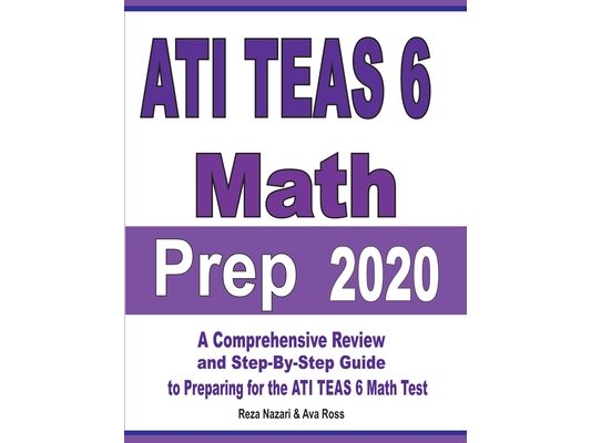 ATI TEAS 6 Math Prep 2020: A Comprehensive Review and Step-By-Step Guide to Preparing for the ATI TEAS 6 Math Test