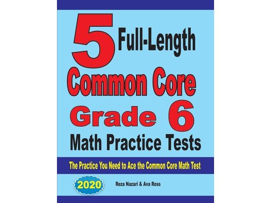 5 Full-Length Common Core Grade 6 Math Practice Tests: The Practice You Need to Ace the Common Core Math Test