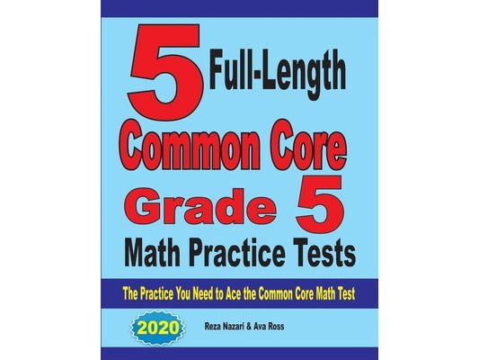 5 Full-Length Common Core Grade 5 Math Practice Tests: The Practice You Need to Ace the Common Core Math Test