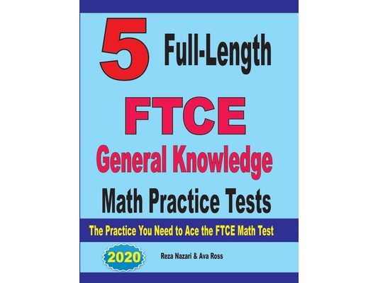 5 Full-Length FTCE General Knowledge Math Practice Tests: The Practice You Need to Ace the FTCE Mathematics Test
