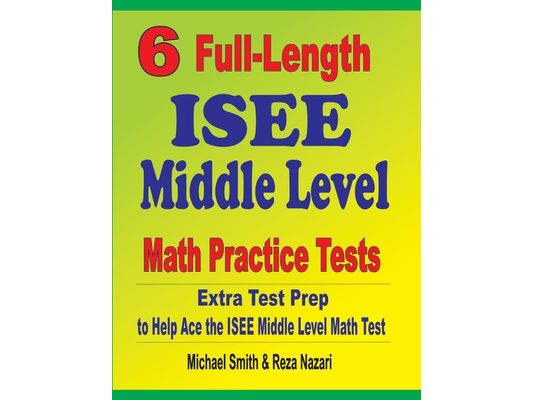 6 Full-Length ISEE Middle Level Math Practice Tests: Extra Test Prep to Help Ace the ISEE Middle Level Math Test
