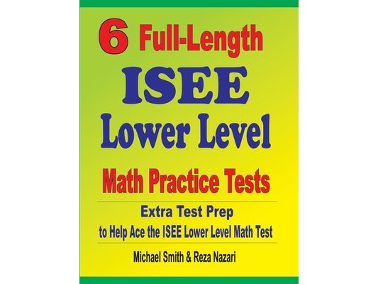 6 Full-Length ISEE Lower Level Math Practice Tests: Extra Test Prep to Help Ace the ISEE Lower Level Math Test