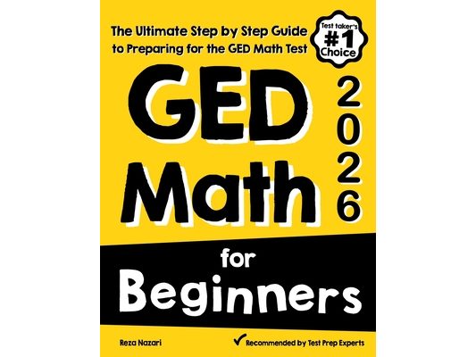GED Math for Beginners: The Ultimate Step by Step Guide to Preparing for the GED Math Test