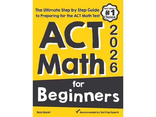 ACT Math for Beginners: The Ultimate Step by Step Guide to Preparing for the ACT Math Test