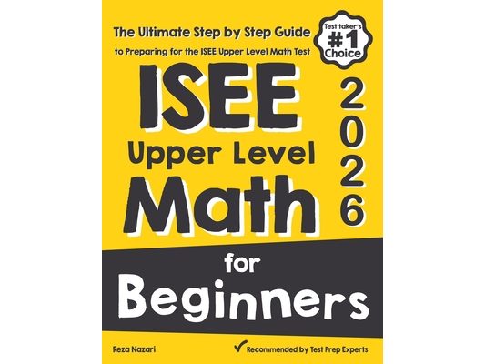 ISEE Upper Level Math for Beginners: The Ultimate Step by Step Guide to Preparing for the ISEE Upper Level Math Test