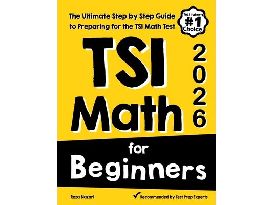 TSI Math for Beginners: The Ultimate Step by Step Guide to Preparing for the TSI Math Test