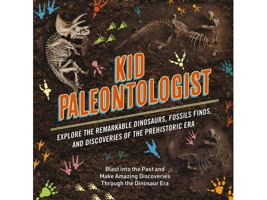 Kid Paleontologist: Explore the Remarkable Dinosaurs, Fossils Finds, and Discoveries of the Prehistoric Era