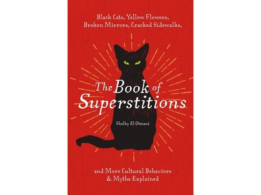 The Book of Superstitions: Black Cats, Yellow Flowers, Broken Mirrors, Cracked Sidewalks, and More Cultural Behaviors and Myths Explained