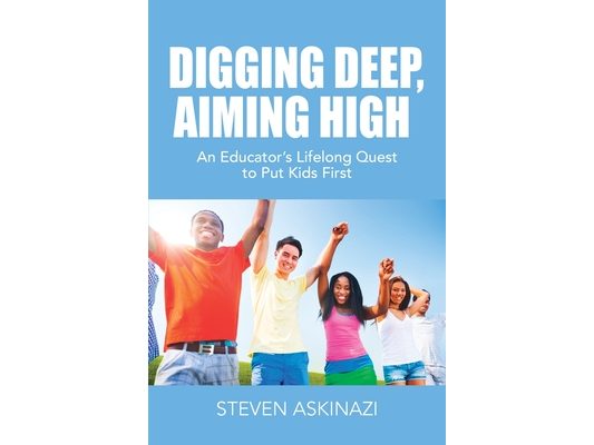 Digging Deep, Aiming High: An Educator's Lifelong Quest to Put Kids First