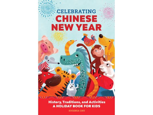 Celebrating Chinese New Year: History, Traditions, and Activities - A Holiday Book for Kids