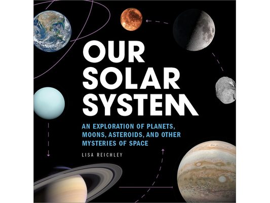 Our Solar System: An Exploration of Planets, Moons, Asteroids, and Other Mysteries of Space