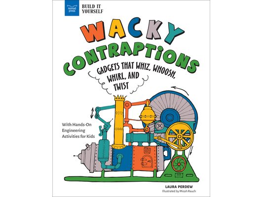 Wacky Contraptions: Gadgets That Whiz, Whoosh, Whirl, and Twist with Hands-On Engineering Activities