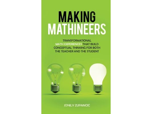 Making Mathineers: Transformational Math Experiences That Build Conceptual Thinking for Both the Teacher and the Student