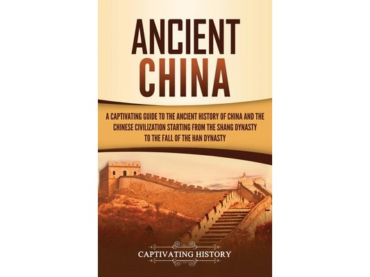 Ancient China: A Captivating Guide to the Ancient History of China and the Chinese Civilization Starting from the Shang Dynasty to the Fall of the Han