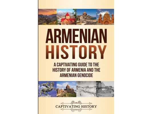 Armenian History: A Captivating Guide to the History of Armenia and the Armenian Genocide