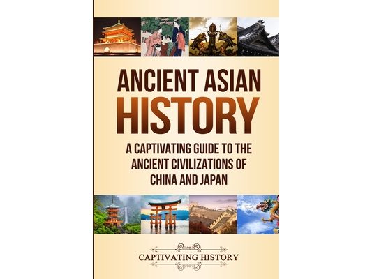 Ancient Asian History: A Captivating Guide to the Ancient Civilizations of China and Japan