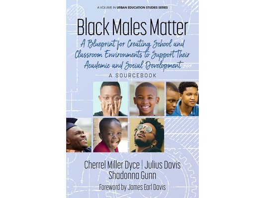 Black Males Matter: A Blueprint for Creating School and Classroom Environments to Support Their Academic and Social Development a Sourcebook