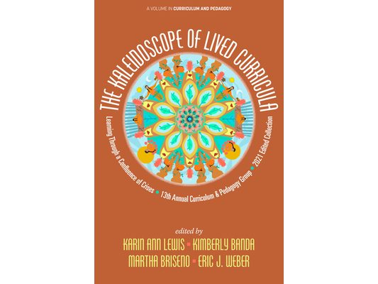 The Kaleidoscope of Lived Curricula: Learning Through a Confluence of Crises 13th Annual Curriculum & Pedagogy Group 2021 Edited Collection