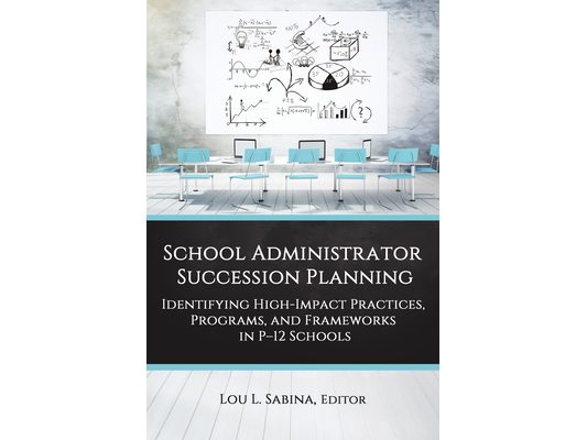 School Administrator Succession Planning: Identifying High-Impact Practices, Programs, and Frameworks in P-12 Schools