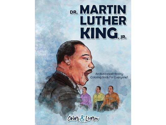 Dr. Martin Luther King, Jr. (Color and Learn): An Illustrated History Coloring Book For Everyone!