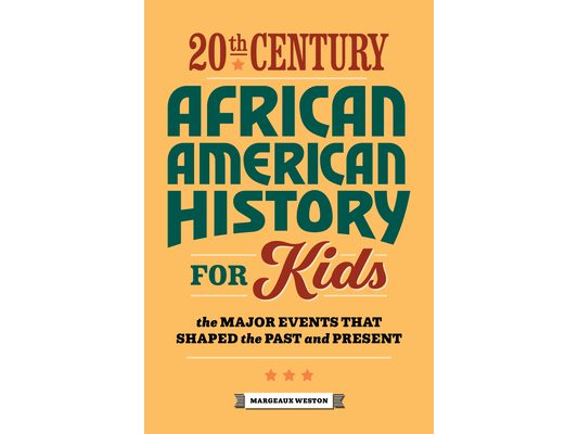 20th Century African American History for Kids: The Major Events That Shaped the Past and Present