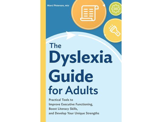 The Dyslexia Guide for Adults: Practical Tools to Improve Executive Functioning, Boost Literacy Skills, and Develop Your Unique Strengths