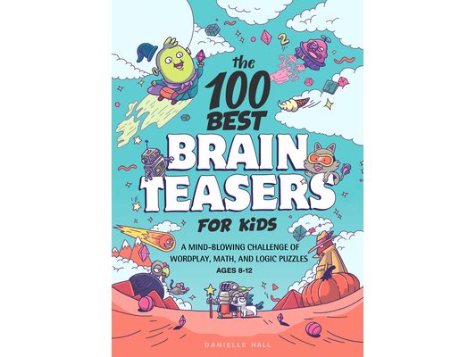 The 100 Best Brain Teasers for Kids: A Mind-Blowing Challenge of Wordplay, Math, and Logic Puzzles