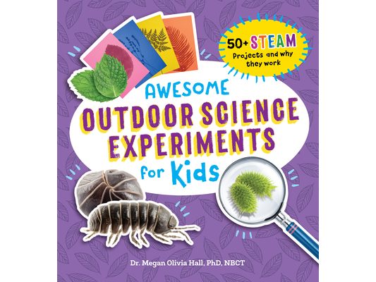Awesome Outdoor Science Experiments for Kids: 50+ Steam Projects and Why They Work