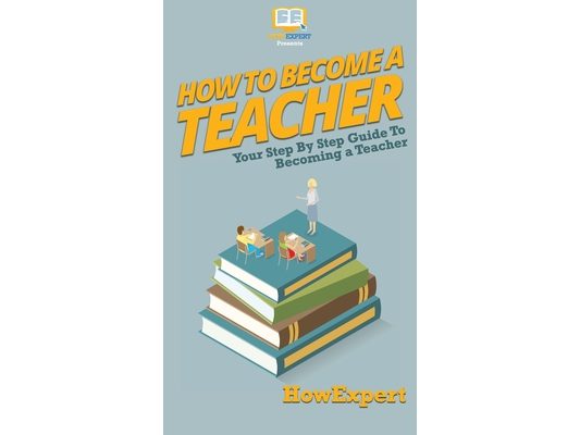 How To Become a Teacher: Your Step By Step Guide To Becoming a Teacher