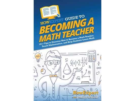HowExpert Guide to Becoming a Math Teacher: 101 Tips to Discover How to Become a Math Teacher, Teach Mathematics, and Help Students Learn Math