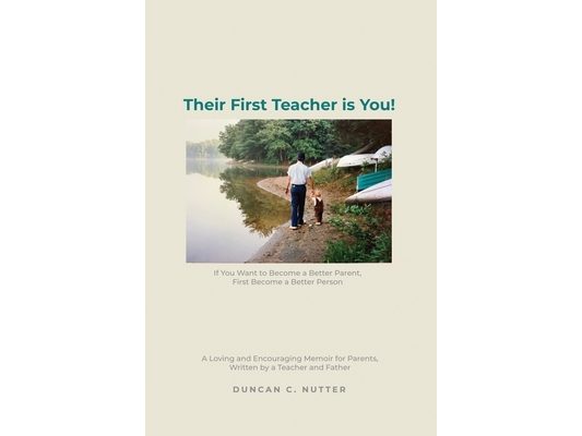 Their First Teacher is You!: If You Want to Become a Better Parent, First Become a Better Person. A Loving and Encouraging Memoir for Parents, Writ