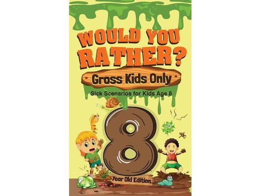 Would You Rather? Gross Kids Only - 8 Year Old Edition: Sick Scenarios for Kids Age 8