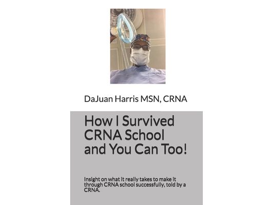 How I Survived CRNA School and You Can Too!: Insight on what it really takes to make it through CRNA school successfully, told by a CRNA.