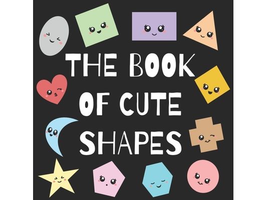 The Book of Cute Shapes: A book about shapes for infants, toddlers and young kids.